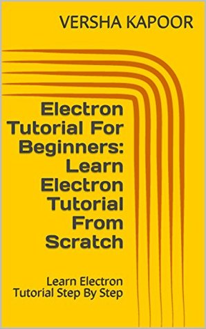 [a2565] @R.e.a.d^ Electron Tutorial For Beginners: Learn Electron Tutorial From Scratch: Learn Electron Tutorial Step By Step - VERSHA KAPOOR ^ePub@