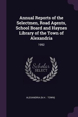77890] ~D.o.w.n.l.o.a.d^ Annual Reports of the Selectmen, Road Agents, School Board and Haynes Library of the Town of Alexandria: 1992 - Alexandria ~ePub~