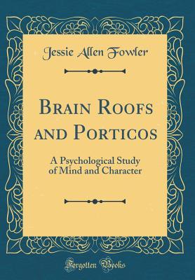 [712f3] %Full# #Download@ Brain Roofs and Porticos: A Psychological Study of Mind and Character (Classic Reprint) - Jessie Allen Fowler ^P.D.F%