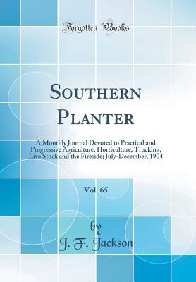 [762ce] @F.u.l.l.~ *D.o.w.n.l.o.a.d% Southern Planter, Vol. 65: A Monthly Journal Devoted to Practical and Progressive Agriculture, Horticulture, Trucking, Live Stock and the Fireside; July-December, 1904 (Classic Reprint) - J.F. Jackson ~P.D.F^