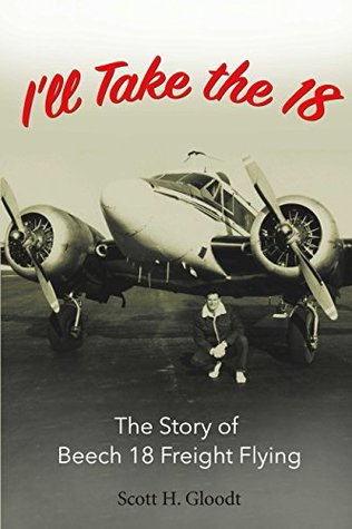 [97be6] ^Read^ I'll Take the 18: The Story of Beech 18 Freight Flying - Scott H. Gloodt @PDF~