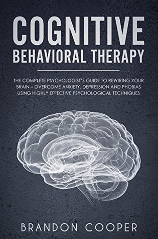 [df5de] ^R.e.a.d* Cognitive Behavioral Therapy: The Complete Psychologist’s Guide to Rewiring Your Brain - Overcome Anxiety, Depression and Phobias using Highly Effective  MANAGEMENT, SOCIAL ANXIETY, ANXIETY RELIEF) - Brandon Cooper *P.D.F~