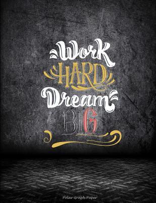 [10588] !R.e.a.d~ Work Hard Dream Big: Polar Graph Paper: Motivational Quotes, 5 Degree Polar Coordinates 120 Pages Large Print 8.5 X 11 Polar Graph Paper Notebook -  *P.D.F%