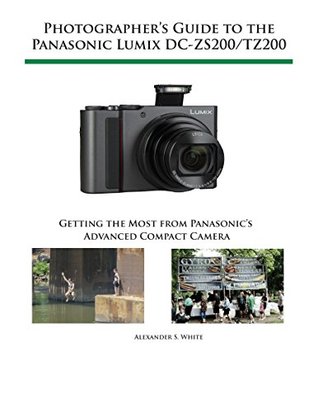 [73660] ~R.e.a.d@ Photographer's Guide to the Panasonic Lumix DC-ZS200/TZ200: Getting the Most from Panasonic's Advanced Compact Camera - Alexander White !PDF!