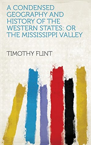 [26f51] *F.u.l.l.! @D.o.w.n.l.o.a.d% A condensed geography and history of the western states: or the Mississippi valley - Timothy Flint #ePub%