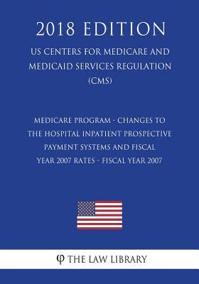 [564f1] %F.u.l.l.! @D.o.w.n.l.o.a.d! Medicare Program - Changes to the Hospital Inpatient Prospective Payment Systems and Fiscal Year 2007 Rates - Fiscal Year 2007 (Us Centers for Medicare and Medicaid Services Regulation) (Cms) (2018 Edition) - The Law Library ~P.D.F*