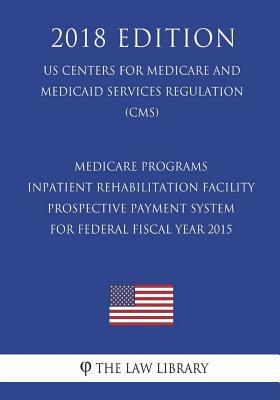 [e6108] @Download% Medicare Programs - Inpatient Rehabilitation Facility Prospective Payment System for Federal Fiscal Year 2015 (Us Centers for Medicare and Medicaid Services Regulation) (Cms) (2018 Edition) - The Law Library @PDF@