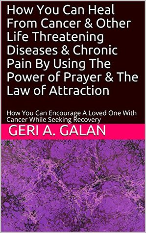 [f0df0] *Download! How You Can Heal From Cancer & Other Life Threatening Diseases & Chronic Pain By Using The Power of Prayer & The Law of Attraction: How You Can Encourage  Cancer While Seeking Recovery (Edition 4) - Geri A. Galan #PDF~