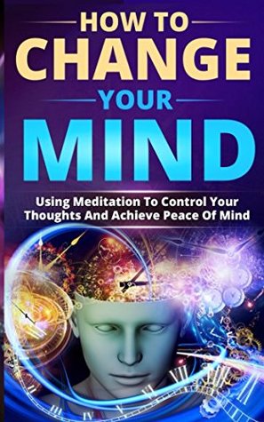 [ae482] !F.u.l.l.@ %D.o.w.n.l.o.a.d! How to Change Your Mind: Using Meditation to Control Your Thoughts and Achieve Peace of Mind - Benny Sawyer @PDF^