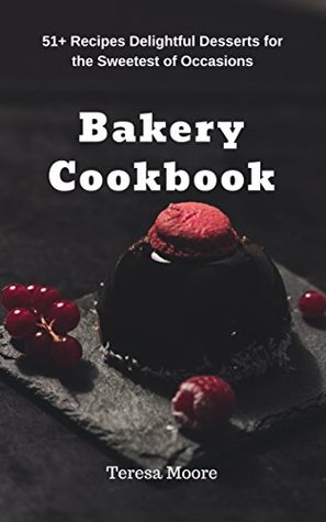 [2ed79] %R.e.a.d~ ~O.n.l.i.n.e^ Bakery Cookbook: 51  Recipes Delightful Desserts for the Sweetest of Occasions (Quisk and Easy Natural Food Book 88) - Teresa Moore @P.D.F~
