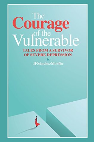1f501] ^D.o.w.n.l.o.a.d@ The Courage of the Vulnerable: TALES FROM A SURVIVOR OF SEVERE DEPRESSION - JF SánchezMorfín ^P.D.F*