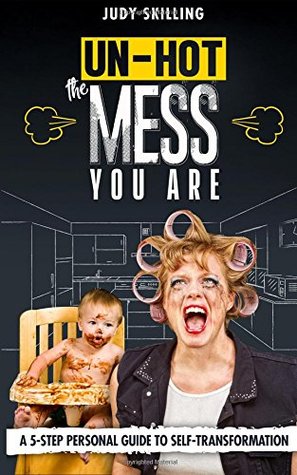 [a3049] ~Read^ Un-Hot The Mess You Are: A 5 Step Personal Guide To Self Transformation - Judy Skilling ^e.P.u.b#