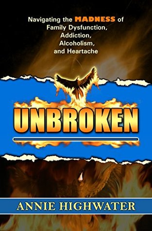 [c1736] ~R.e.a.d# Unbroken: Navigating the Madness of Family Dysfunction, Addiction, Alcoholism, and Heartache - Annie Highwater *PDF%