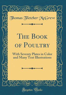 [41495] @Download^ The Book of Poultry: With Seventy Plates in Color and Many Text Illustrations (Classic Reprint) - Thomas Fletcher McGrew ~P.D.F~