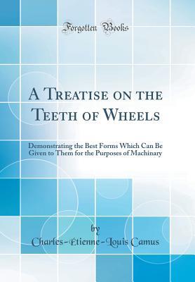 [4357e] ~F.u.l.l.* ^D.o.w.n.l.o.a.d^ A Treatise on the Teeth of Wheels: Demonstrating the Best Forms Which Can Be Given to Them for the Purposes of Machinary (Classic Reprint) - Charles-Étienne-Louis Camus @e.P.u.b^