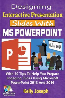 [3714b] @R.e.a.d^ Designing Interactive Presentation Slides with MS PowerPoint: With 50 Tips to Help You Prepare Engaging Slides Using Microsoft PowerPoint 2013 and 2016 - Kelly Joseph @P.D.F%