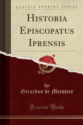 [879c6] @R.e.a.d* Historia Episcopatus Iprensis (Classic Reprint) - Gerardus De Meestere ^P.D.F%