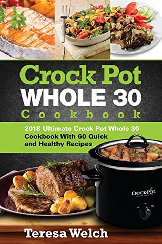 [23c08] %R.e.a.d* Crock Pot Whole 30 Cookbook: 2018 Ultimate Crock Pot Whole 30 Cookbook with 60 Quick and Healthy Recipes - Teresa Welch #e.P.u.b^