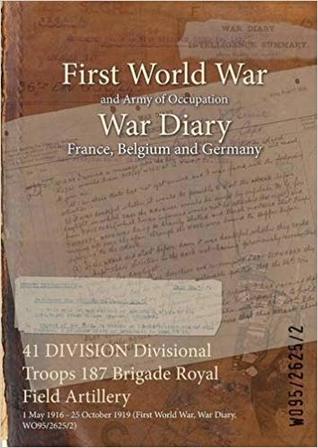[eb162] ^Read~ %Online* 41 Division Divisional Troops 187 Brigade Royal Field Artillery: 1 May 1916 - 25 October 1919 (First World War, War Diary, Wo95/2625/2) - British War Office ^e.P.u.b*