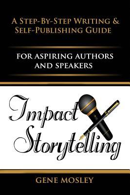 [78ba9] ^Read! !Online@ Impact Storytelling: A Step-By-Step Writing Guide & Self-Publishing Guide for Aspiring Authors & Speakers - Gene Mosley !PDF!