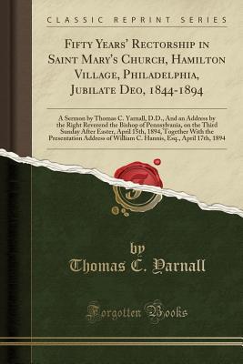 [1a56a] #R.e.a.d# Fifty Years' Rectorship in Saint Mary's Church, Hamilton Village, Philadelphia, Jubilate Deo, 1844-1894: A Sermon by Thomas C. Yarnall, D.D., and an Address by the Right Reverend the Bishop of Pennsylvania, on the Third Sunday After Easter, April 15th, 18 - Thomas C. Yarnall ^P.D.F^