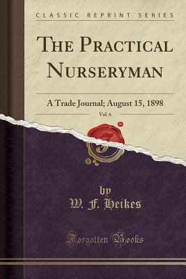 [6bfb5] !F.u.l.l.^ ~D.o.w.n.l.o.a.d! The Practical Nurseryman, Vol. 6: A Trade Journal; August 15, 1898 (Classic Reprint) - W F Heikes ^ePub*