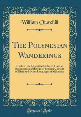 ca6a4] !D.o.w.n.l.o.a.d@ The Polynesian Wanderings: Tracks of the Migration Deduced from an Examination of the Proto-Samoan Content of Efat� and Other Languages of Melanesia (Classic Reprint) - William Churchill %ePub^