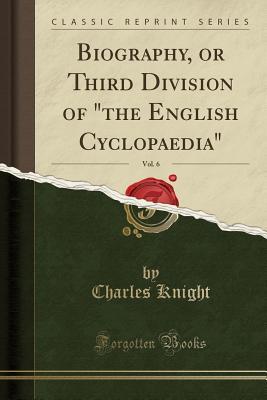 [8a276] ^R.e.a.d~ #O.n.l.i.n.e* Biography, or Third Division of the English Cyclopaedia, Vol. 6 (Classic Reprint) - Charles Knight @P.D.F*