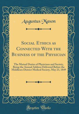 [acf61] @Read! *Online# Social Ethics as Connected with the Business of the Physician: The Mutual Duties of Physicians and Society, Being the Annual Address Delivered Before the Middlesex District Medical Society, May 23, 1849 (Classic Reprint) - Augustus Mason #P.D.F%