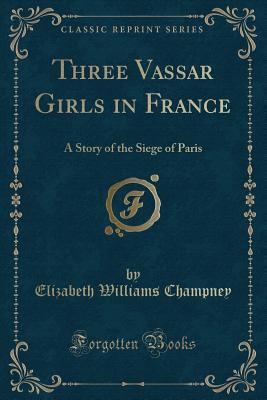 [19053] %Full# ~Download* Three Vassar Girls In France: A Story of the Siege of Paris - Elizabeth W. Champney #P.D.F!
