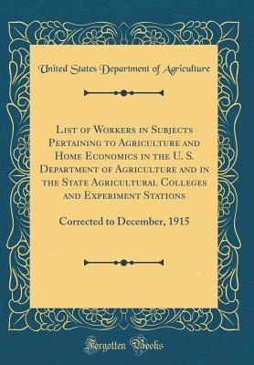 [69a3b] #Read^ List of Workers in Subjects Pertaining to Agriculture and Home Economics in the U. S. Department of Agriculture and in the State Agricultural Colleges and Experiment Stations: Corrected to December, 1915 (Classic Reprint) - U.S. Department of Agriculture !PDF~