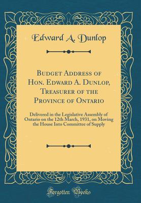 [fce3d] ^R.e.a.d* Budget Address of Hon. Edward A. Dunlop, Treasurer of the Province of Ontario: Delivered in the Legislative Assembly of Ontario on the 12th March, 1931, on Moving the House Into Committee of Supply (Classic Reprint) - Edward a Dunlop !ePub!