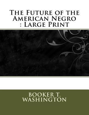 [e720e] @Read~ *Online@ The Future of the American Negro: Large Print - Booker T. Washington ^P.D.F@