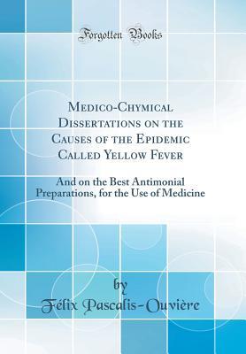 753fe] @D.o.w.n.l.o.a.d* Medico-Chymical Dissertations on the Causes of the Epidemic Called Yellow Fever: And on the Best Antimonial Preparations, for the Use of Medicine (Classic Reprint) - Felix Pascalis-Ouviere #e.P.u.b*