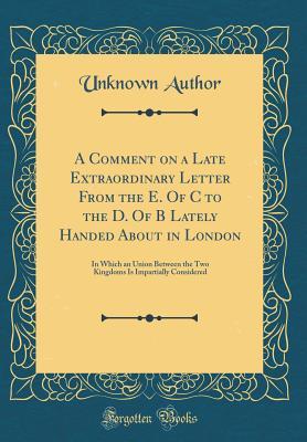 [4c230] !F.u.l.l.% !D.o.w.n.l.o.a.d^ A Comment on a Late Extraordinary Letter from the E. of C to the D. of B Lately Handed about in London: In Which an Union Between the Two Kingdoms Is Impartially Considered (Classic Reprint) - Unknown #PDF~