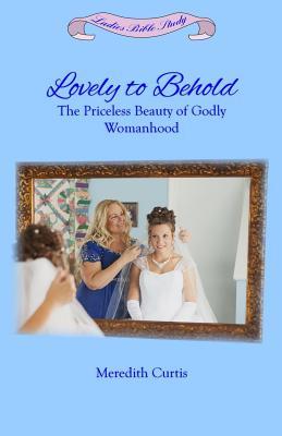 [dcbd9] #R.e.a.d% ~O.n.l.i.n.e* Lovely to Behold: The Priceless Beauty of Godly Womanhood - Meredith Curtis %ePub%