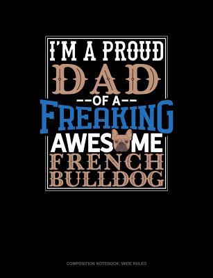 7640d] #D.o.w.n.l.o.a.d# I Am a Proud Dad of a Freaking Awesome French Bulldog: Composition Notebook: Wide Ruled -  @PDF%