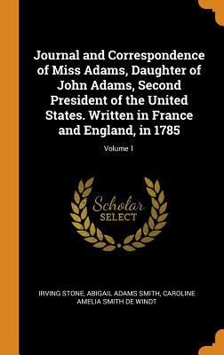 [9cb8c] @Download@ Journal and Correspondence of Miss Adams, Daughter of John Adams, Second President of the United States. Written in France and England, in 1785; Volume 1 - Irving Stone !e.P.u.b%
