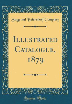 [81c38] ~F.u.l.l.^ !D.o.w.n.l.o.a.d% Illustrated Catalogue, 1879 (Classic Reprint) - Sugg and Beiersdorf Company %P.D.F*