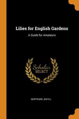 [34157] ~Read! !Online% Lilies for English Gardens: A Guide for Amateurs - Gertrude Jekyll !ePub!