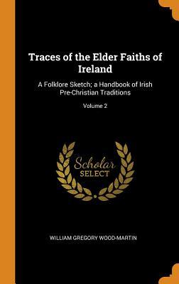 [398a5] ^R.e.a.d~ !O.n.l.i.n.e^ Traces of the Elder Faiths of Ireland: A Folklore Sketch; A Handbook of Irish Pre-Christian Traditions; Volume 2 - William Gregory Wood-Martin *ePub~