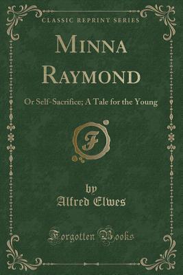 [01a7d] %Read~ !Online* Minna Raymond: Or Self-Sacrifice; A Tale for the Young (Classic Reprint) - Alfred Elwes !PDF@