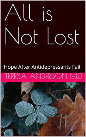[40c1c] !F.u.l.l.! ^D.o.w.n.l.o.a.d* All is Not Lost: Hope After Antidepressants Fail - Teresa Anderson M.D. *ePub^