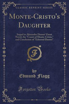 [79653] !R.e.a.d! ~O.n.l.i.n.e~ Monte-Cristo's Daughter: Sequel to Alexander Dumas' Great Novel, the Count of Monte-Cristo, and Conclusion of Edmond Dantes (Classic Reprint) - Edmund Flagg *e.P.u.b@