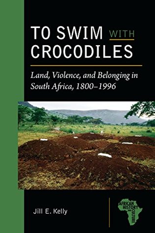 44520] %D.o.w.n.l.o.a.d* To Swim with Crocodiles: Land, Violence, and Belonging in South Africa, 1800-1996 (African History and Culture) - Jill E Kelly #ePub@