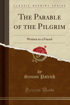 [db782] ^R.e.a.d% @O.n.l.i.n.e~ The Parable of the Pilgrim: Written to a Friend (Classic Reprint) - Symon Patrick *e.P.u.b#