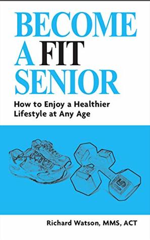 [c4335] %F.u.l.l.@ *D.o.w.n.l.o.a.d% BECOME A FIT SENIOR: How to Enjoy a Healthier Lifestyle at Any Age - Richard Watson ~ePub!
