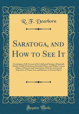[a5f24] @Read@ @Online# Saratoga, and How to See It: Containing a Full Account of Its Celebrated Springs, Mammoth Hotels, Health Institutions, Beautiful Drives and Walks, Various Objects of Interest and Amusement, with the Arrival and Departure of Trains, Fare and Distance to Va - R.F. Dearborn *e.P.u.b!