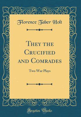 [55352] ~F.u.l.l.! #D.o.w.n.l.o.a.d! They the Crucified and Comrades: Two War Plays (Classic Reprint) - Florence Taber Holt @e.P.u.b!