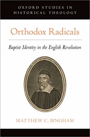 [07529] *Download* Orthodox Radicals: Baptist Identity in the English Revolution (Oxford Studies in Historical Theology) - Matthew C. Bingham ^P.D.F@